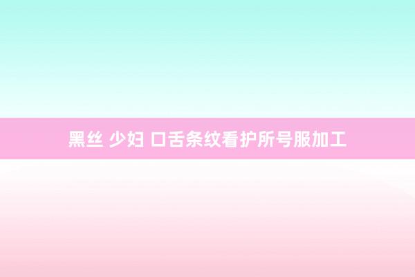 黑丝 少妇 口舌条纹看护所号服加工