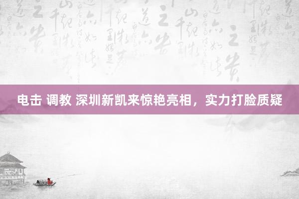 电击 调教 深圳新凯来惊艳亮相，实力打脸质疑