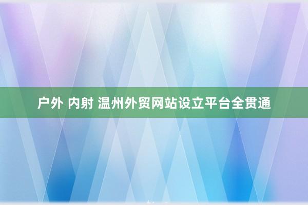 户外 内射 温州外贸网站设立平台全贯通