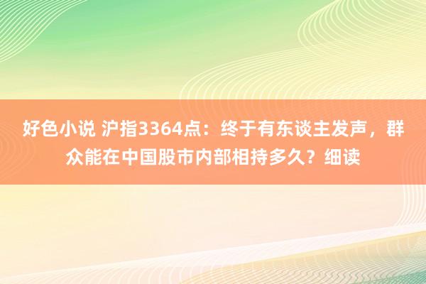 好色小说 沪指3364点：终于有东谈主发声，群众能在中国股市内部相持多久？细读