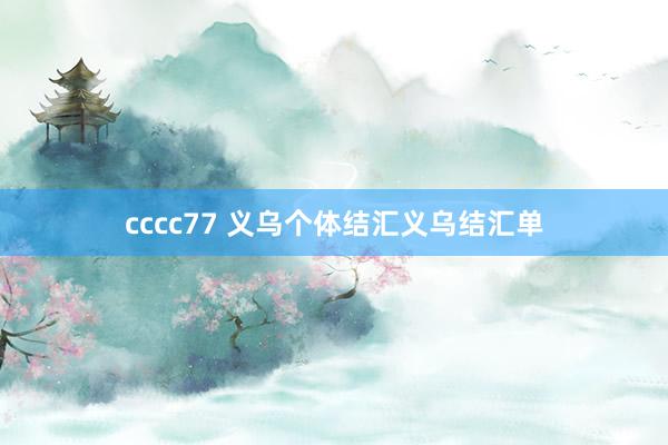 cccc77 义乌个体结汇义乌结汇单