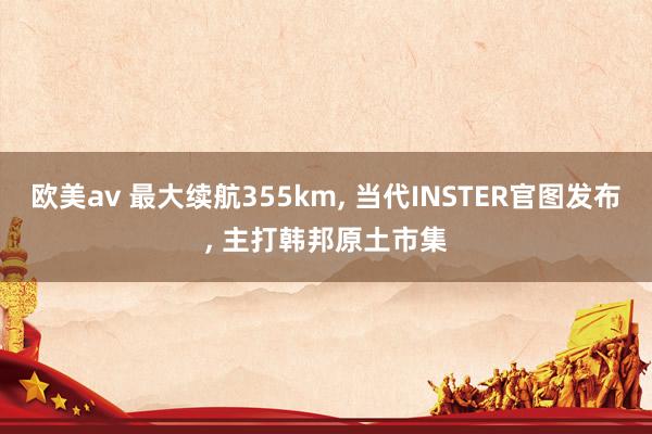 欧美av 最大续航355km, 当代INSTER官图发布, 主打韩邦原土市集