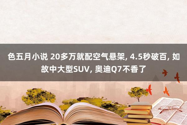 色五月小说 20多万就配空气悬架, 4.5秒破百, 如故中大型SUV, 奥迪Q7不香了