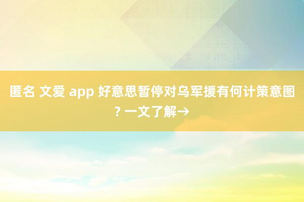 匿名 文爱 app 好意思暂停对乌军援有何计策意图? 一文了解→