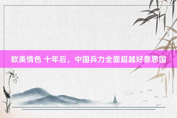 欧美情色 十年后，中国兵力全面超越好意思国