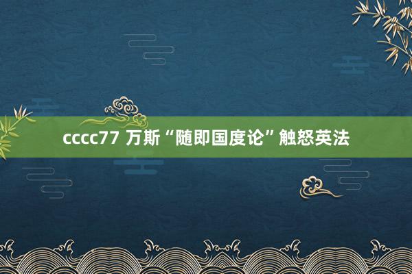 cccc77 万斯“随即国度论”触怒英法