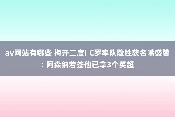 av网站有哪些 梅开二度! C罗率队险胜获名嘴盛赞: 阿森纳若签他已拿3个英超