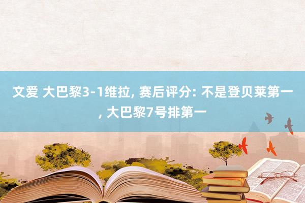 文爱 大巴黎3-1维拉, 赛后评分: 不是登贝莱第一, 大巴黎7号排第一
