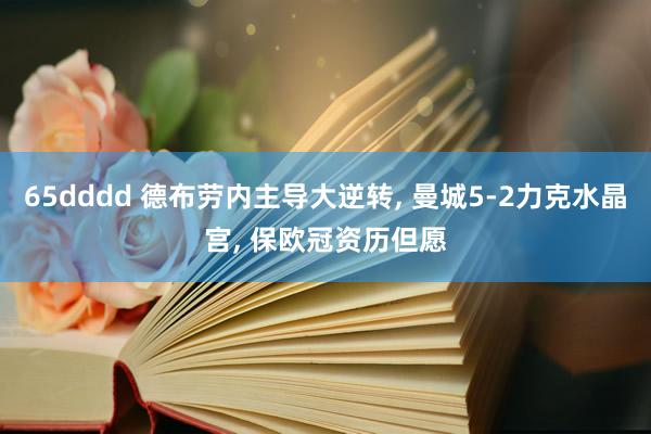 65dddd 德布劳内主导大逆转, 曼城5-2力克水晶宫, 保欧冠资历但愿