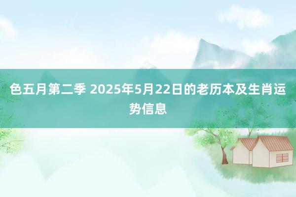 色五月第二季 2025年5月22日的老历本及生肖运势信息