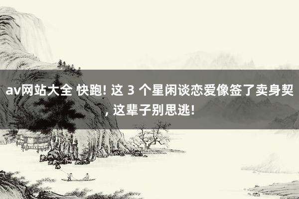 av网站大全 快跑! 这 3 个星闲谈恋爱像签了卖身契, 这辈子别思逃!