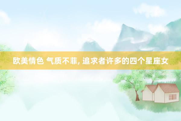 欧美情色 气质不菲, 追求者许多的四个星座女