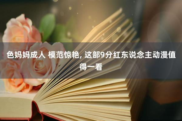 色妈妈成人 模范惊艳, 这部9分红东说念主动漫值得一看