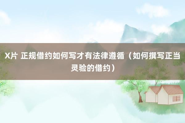X片 正规借约如何写才有法律遵循（如何撰写正当灵验的借约）