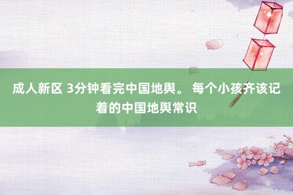 成人新区 3分钟看完中国地舆。 每个小孩齐该记着的中国地舆常识