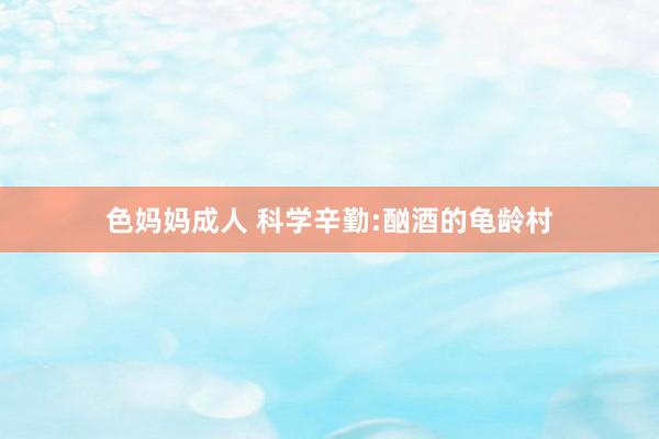 色妈妈成人 科学辛勤:酗酒的龟龄村