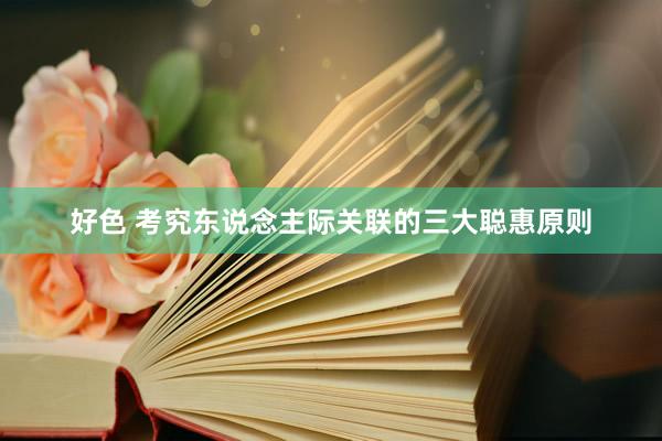 好色 考究东说念主际关联的三大聪惠原则