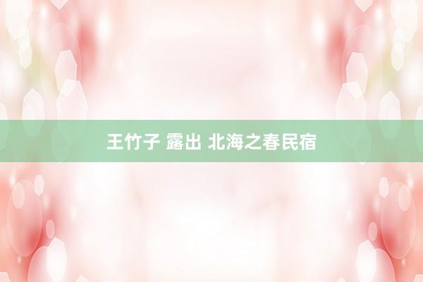 王竹子 露出 北海之春民宿