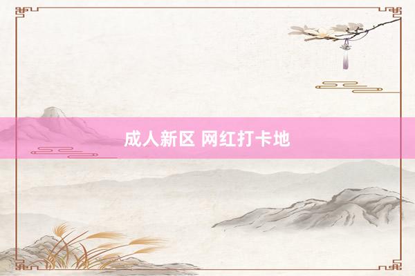 成人新区 网红打卡地
