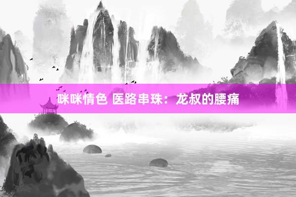 咪咪情色 医路串珠：龙叔的腰痛