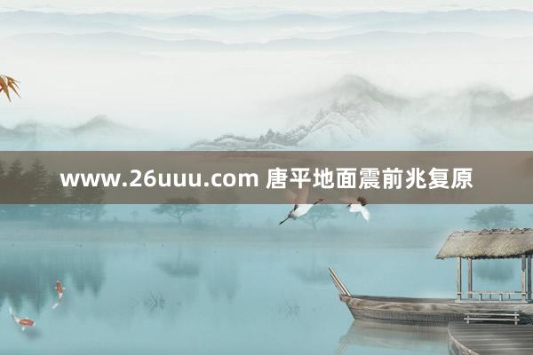 www.26uuu.com 唐平地面震前兆复原