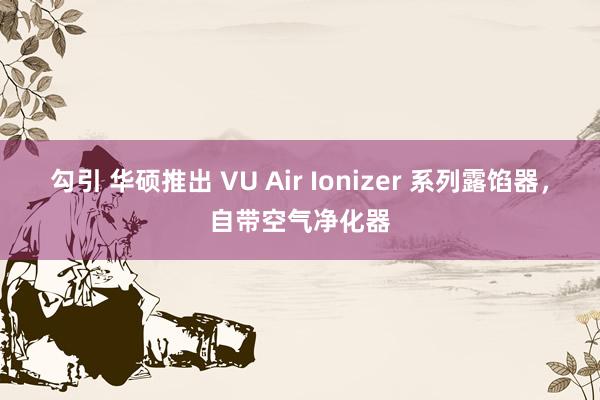 勾引 华硕推出 VU Air Ionizer 系列露馅器，自带空气净化器