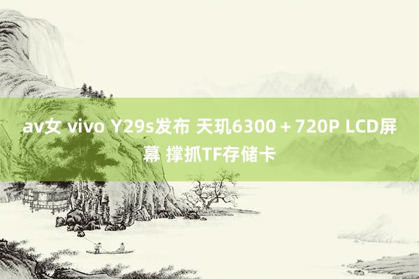 av女 vivo Y29s发布 天玑6300＋720P LCD屏幕 撑抓TF存储卡
